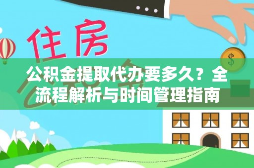 闽侯公积金提取代办要多久？全流程解析与时间管理指南