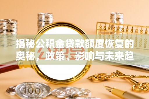 闽侯揭秘公积金贷款额度恢复的奥秘，政策、影响与未来趋势