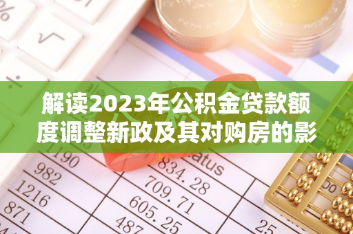 闽侯解读2023年公积金贷款额度调整新政及其对购房的影响