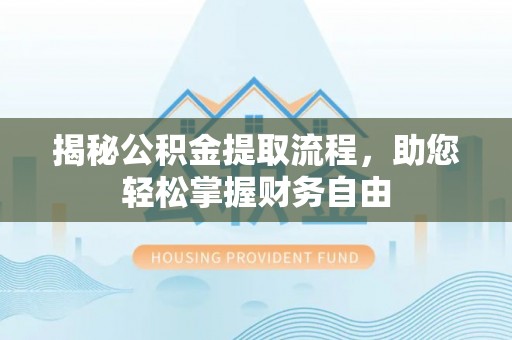 闽侯揭秘公积金提取流程，助您轻松掌握财务自由