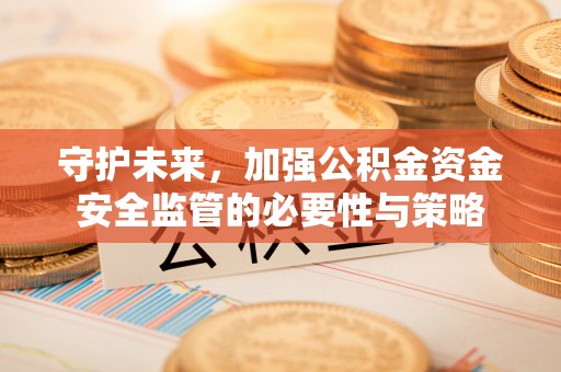 闽侯守护未来，加强公积金资金安全监管的必要性与策略