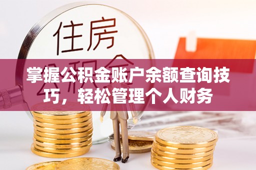 闽侯掌握公积金账户余额查询技巧，轻松管理个人财务