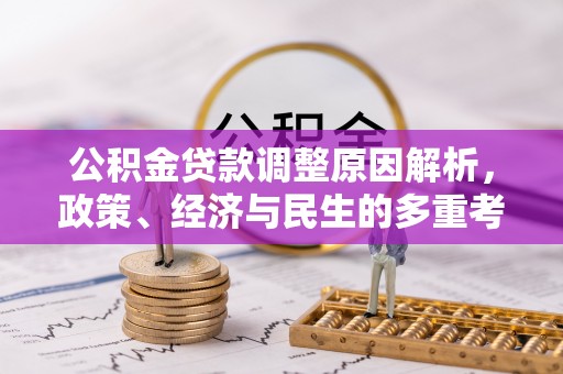 闽侯公积金贷款调整原因解析，政策、经济与民生的多重考量