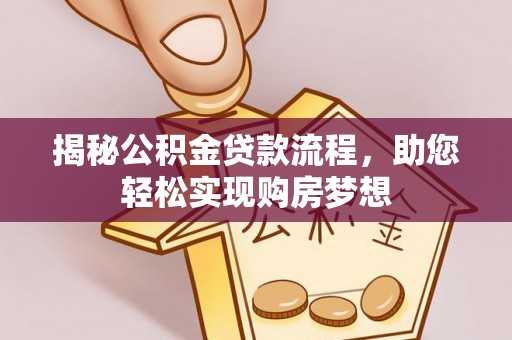 闽侯揭秘公积金贷款流程，助您轻松实现购房梦想