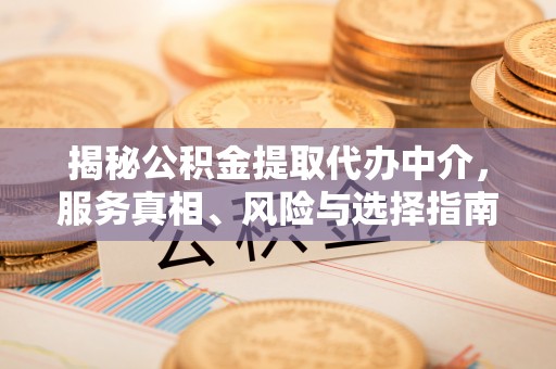 闽侯揭秘公积金提取代办中介，服务真相、风险与选择指南