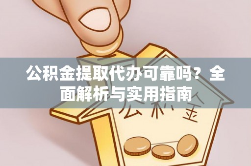 闽侯公积金提取代办可靠吗？全面解析与实用指南