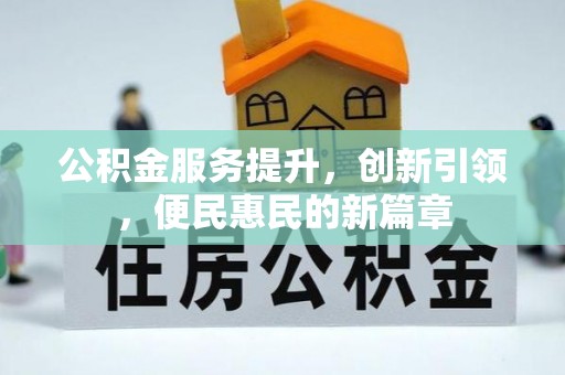 闽侯公积金服务提升，创新引领，便民惠民的新篇章