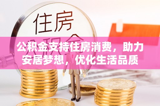 闽侯公积金支持住房消费，助力安居梦想，优化生活品质