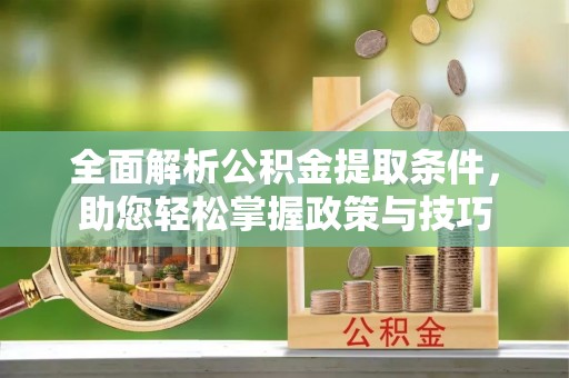 闽侯全面解析公积金提取条件，助您轻松掌握政策与技巧