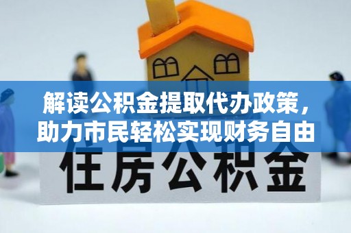 闽侯解读公积金提取代办政策，助力市民轻松实现财务自由