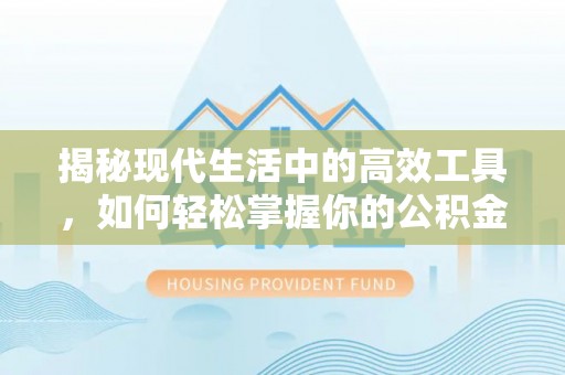 闽侯揭秘现代生活中的高效工具，如何轻松掌握你的公积金查询方式