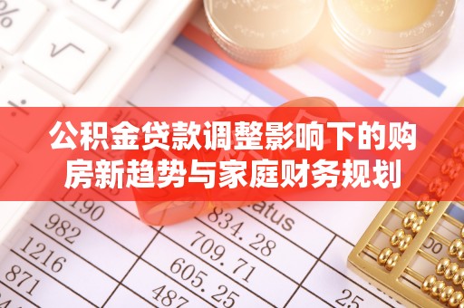 闽侯公积金贷款调整影响下的购房新趋势与家庭财务规划