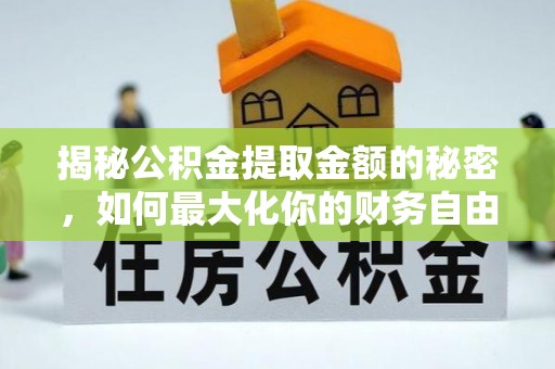 闽侯揭秘公积金提取金额的秘密，如何最大化你的财务自由
