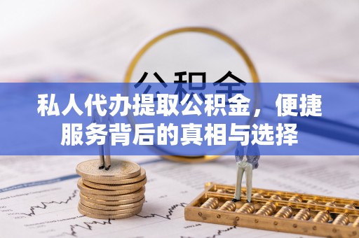 闽侯私人代办提取公积金，便捷服务背后的真相与选择