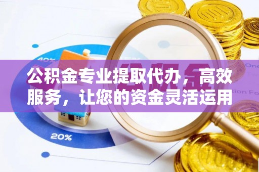 闽侯公积金专业提取代办，高效服务，让您的资金灵活运用