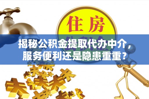 闽侯揭秘公积金提取代办中介，服务便利还是隐患重重？