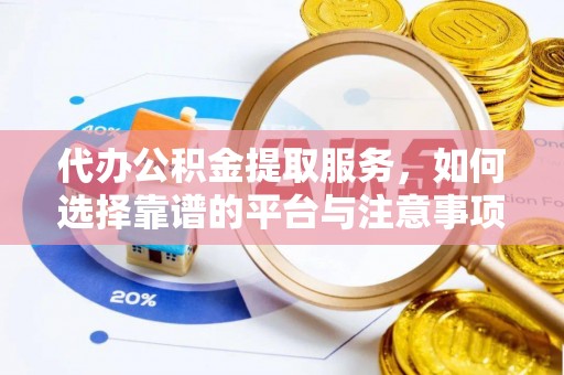 闽侯代办公积金提取服务，如何选择靠谱的平台与注意事项