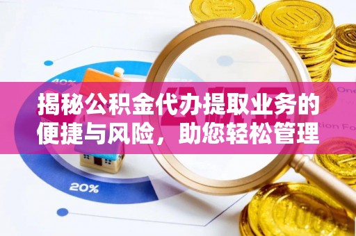 闽侯揭秘公积金代办提取业务的便捷与风险，助您轻松管理个人财务