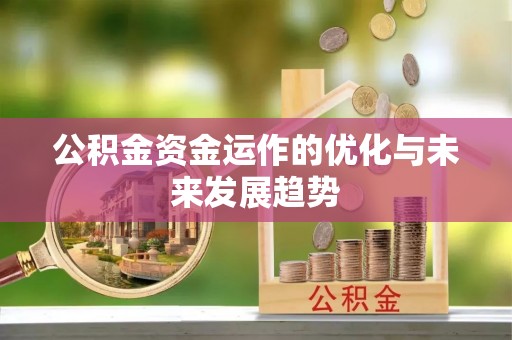 闽侯公积金资金运作的优化与未来发展趋势