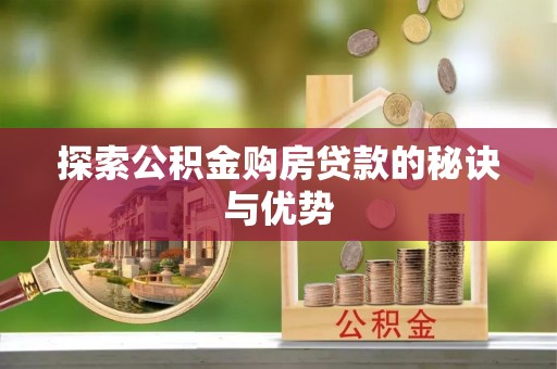 闽侯探索公积金购房贷款的秘诀与优势