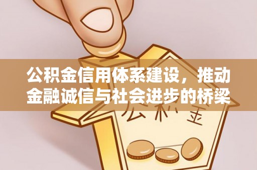 闽侯公积金信用体系建设，推动金融诚信与社会进步的桥梁