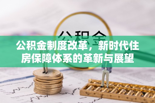 闽侯公积金制度改革，新时代住房保障体系的革新与展望