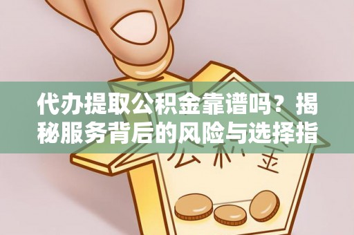 闽侯代办提取公积金靠谱吗？揭秘服务背后的风险与选择指南