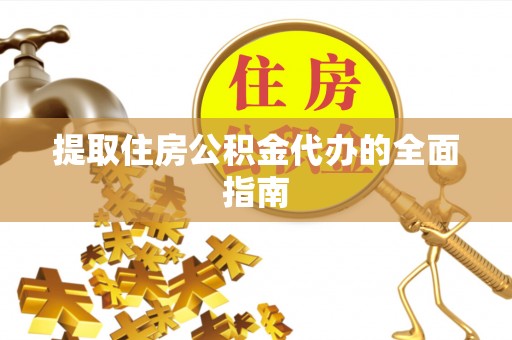 闽侯提取住房公积金代办的全面指南