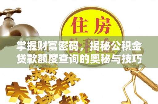 闽侯掌握财富密码，揭秘公积金贷款额度查询的奥秘与技巧