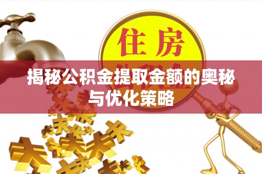 闽侯揭秘公积金提取金额的奥秘与优化策略