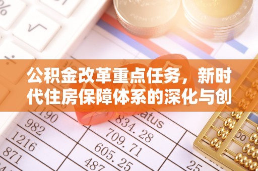 闽侯公积金改革重点任务，新时代住房保障体系的深化与创新