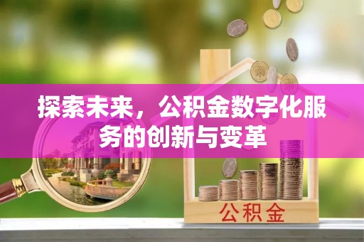 闽侯探索未来，公积金数字化服务的创新与变革