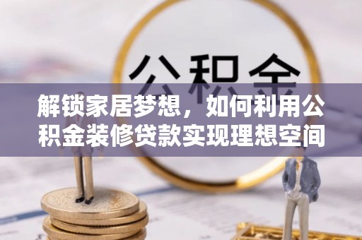闽侯解锁家居梦想，如何利用公积金装修贷款实现理想空间