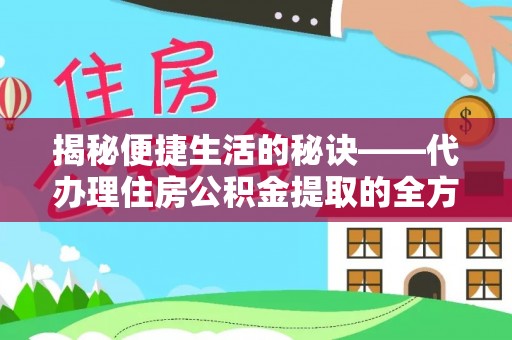 闽侯揭秘便捷生活的秘诀——代办理住房公积金提取的全方位指南