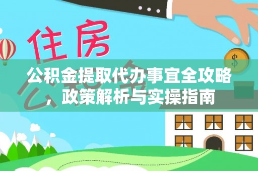 闽侯公积金提取代办事宜全攻略，政策解析与实操指南