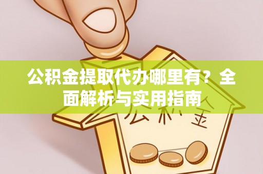 闽侯公积金提取代办哪里有？全面解析与实用指南