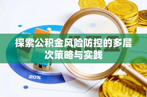 闽侯探索公积金风险防控的多层次策略与实践