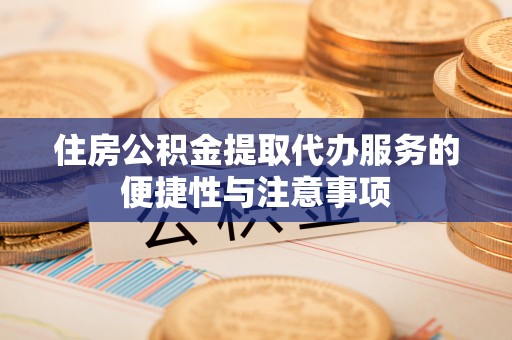 闽侯住房公积金提取代办服务的便捷性与注意事项