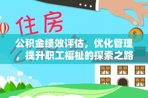 闽侯公积金绩效评估，优化管理，提升职工福祉的探索之路