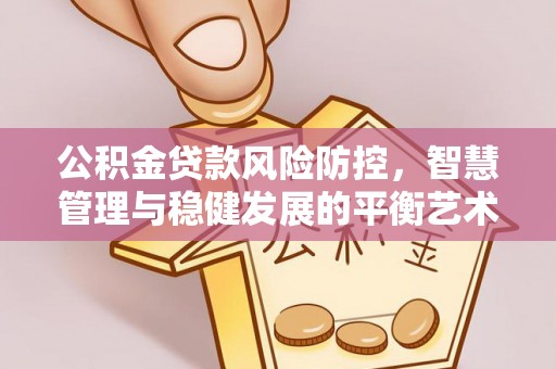 闽侯公积金贷款风险防控，智慧管理与稳健发展的平衡艺术