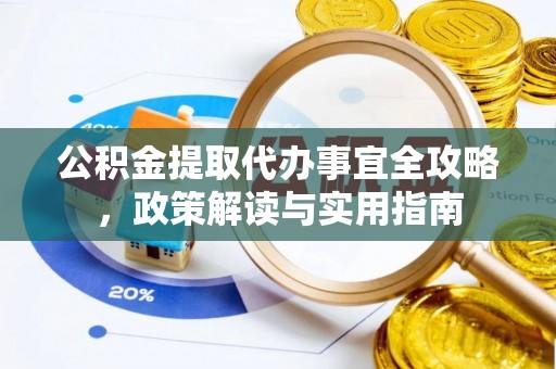 闽侯公积金提取代办事宜全攻略，政策解读与实用指南