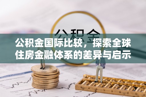 闽侯公积金国际比较，探索全球住房金融体系的差异与启示