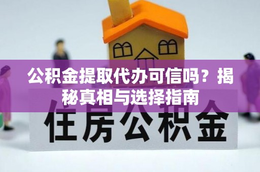 闽侯公积金提取代办可信吗？揭秘真相与选择指南