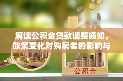 闽侯解读公积金贷款调整通知，政策变化对购房者的影响与应对策略