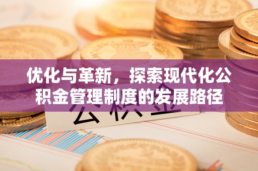 闽侯优化与革新，探索现代化公积金管理制度的发展路径