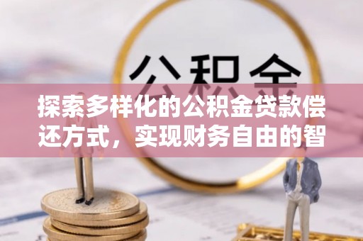 闽侯探索多样化的公积金贷款偿还方式，实现财务自由的智慧选择