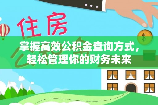 闽侯掌握高效公积金查询方式，轻松管理你的财务未来