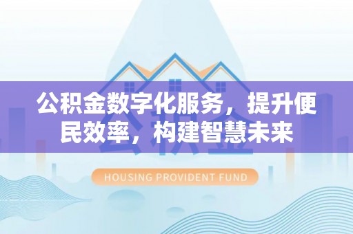 闽侯公积金数字化服务，提升便民效率，构建智慧未来