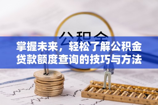 闽侯掌握未来，轻松了解公积金贷款额度查询的技巧与方法