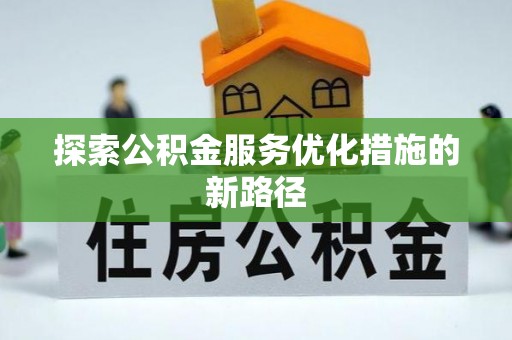 闽侯探索公积金服务优化措施的新路径